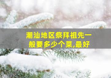 潮汕地区祭拜祖先一般要多少个菜,最好