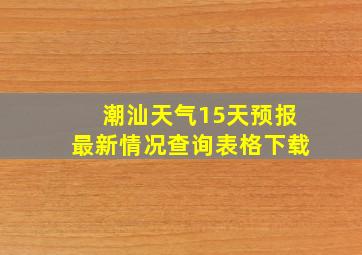 潮汕天气15天预报最新情况查询表格下载