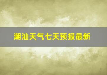 潮汕天气七天预报最新