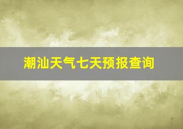 潮汕天气七天预报查询