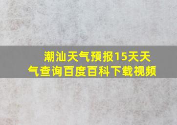 潮汕天气预报15天天气查询百度百科下载视频