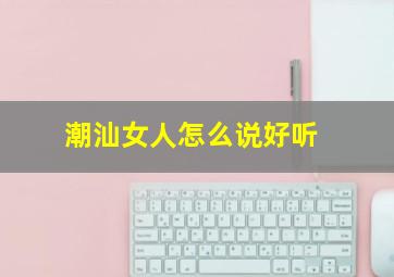 潮汕女人怎么说好听