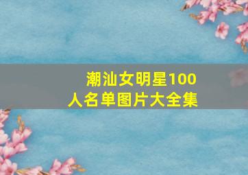 潮汕女明星100人名单图片大全集