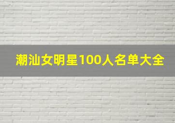 潮汕女明星100人名单大全