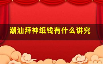 潮汕拜神纸钱有什么讲究