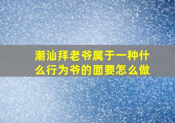 潮汕拜老爷属于一种什么行为爷的面要怎么做