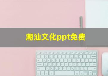 潮汕文化ppt免费