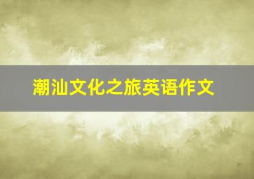 潮汕文化之旅英语作文