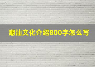 潮汕文化介绍800字怎么写