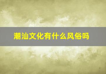 潮汕文化有什么风俗吗