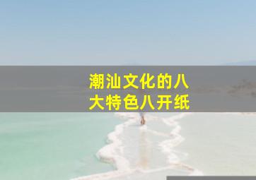 潮汕文化的八大特色八开纸