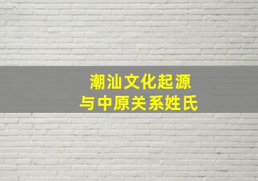 潮汕文化起源与中原关系姓氏