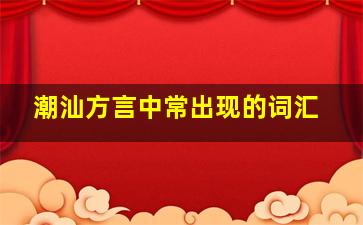 潮汕方言中常出现的词汇