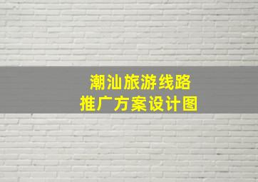 潮汕旅游线路推广方案设计图