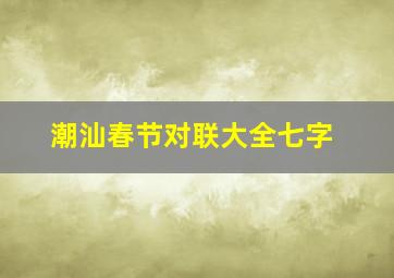 潮汕春节对联大全七字