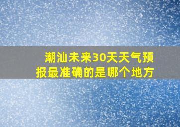 潮汕未来30天天气预报最准确的是哪个地方