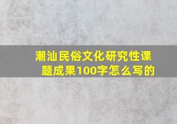 潮汕民俗文化研究性课题成果100字怎么写的