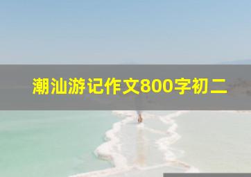 潮汕游记作文800字初二