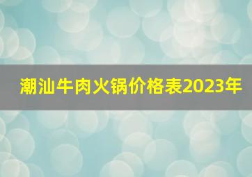 潮汕牛肉火锅价格表2023年