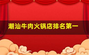 潮汕牛肉火锅店排名第一