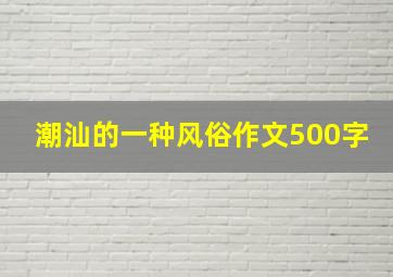 潮汕的一种风俗作文500字