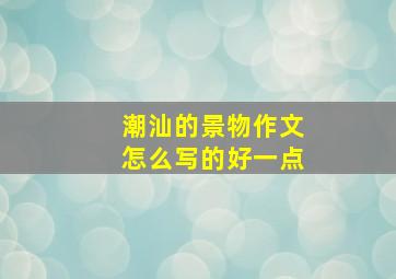 潮汕的景物作文怎么写的好一点