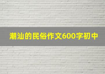 潮汕的民俗作文600字初中