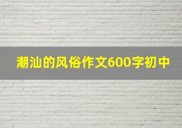 潮汕的风俗作文600字初中