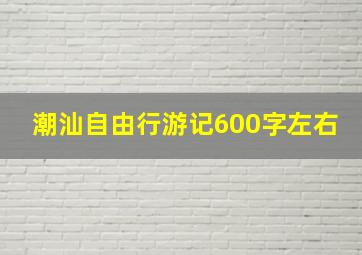 潮汕自由行游记600字左右