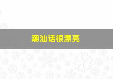 潮汕话很漂亮