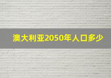 澳大利亚2050年人口多少