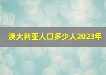 澳大利亚人口多少人2023年