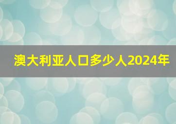 澳大利亚人口多少人2024年