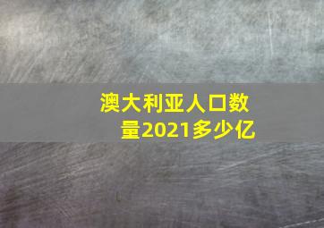 澳大利亚人口数量2021多少亿