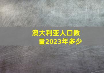 澳大利亚人口数量2023年多少