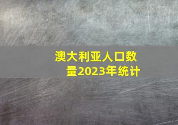 澳大利亚人口数量2023年统计