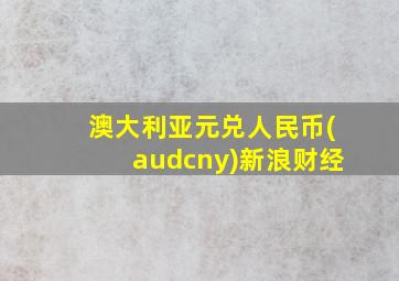 澳大利亚元兑人民币(audcny)新浪财经