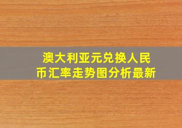 澳大利亚元兑换人民币汇率走势图分析最新