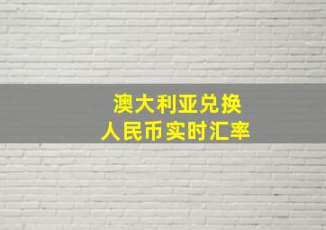 澳大利亚兑换人民币实时汇率