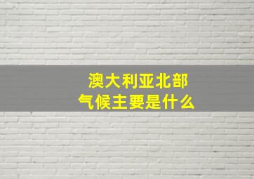 澳大利亚北部气候主要是什么