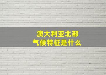 澳大利亚北部气候特征是什么