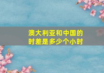 澳大利亚和中国的时差是多少个小时