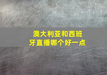 澳大利亚和西班牙直播哪个好一点