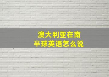 澳大利亚在南半球英语怎么说