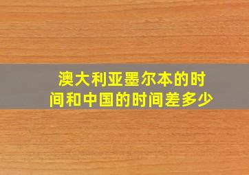 澳大利亚墨尔本的时间和中国的时间差多少