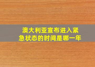 澳大利亚宣布进入紧急状态的时间是哪一年