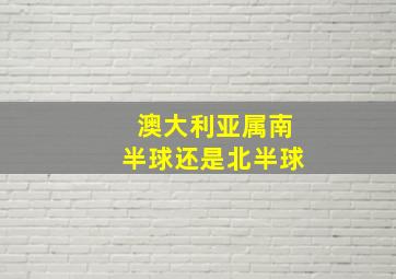 澳大利亚属南半球还是北半球