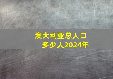 澳大利亚总人口多少人2024年