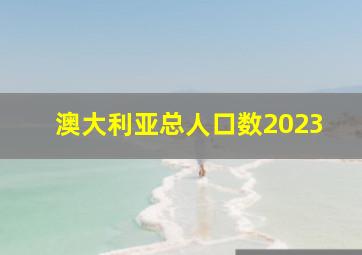 澳大利亚总人口数2023