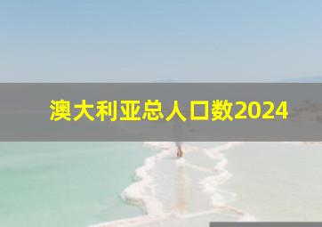 澳大利亚总人口数2024